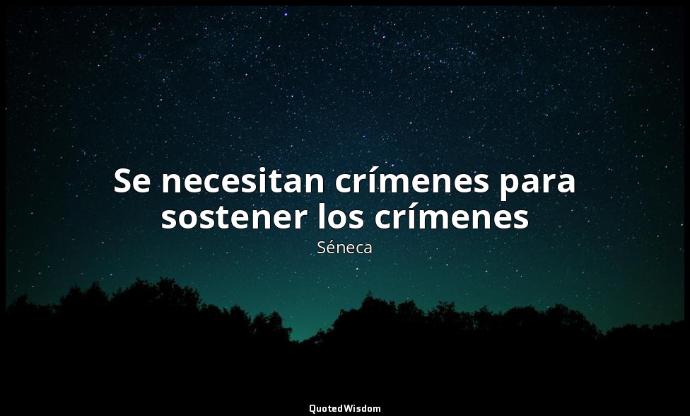 Se necesitan crímenes para sostener los crímenes — Séneca