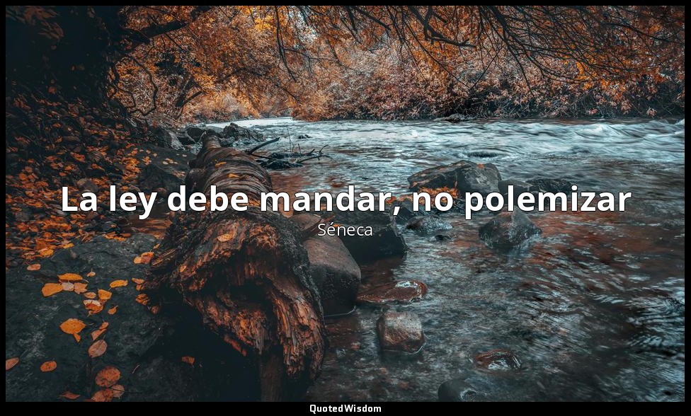La ley debe mandar, no polemizar — Séneca