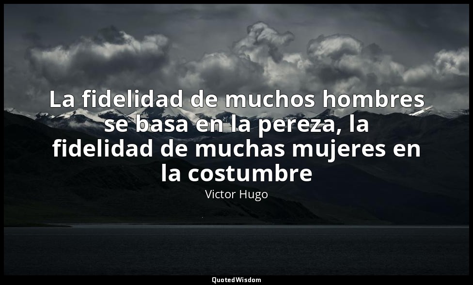 La fidelidad de muchos hombres se basa en la pereza, la fidelidad de muchas muje — Victor Hugo