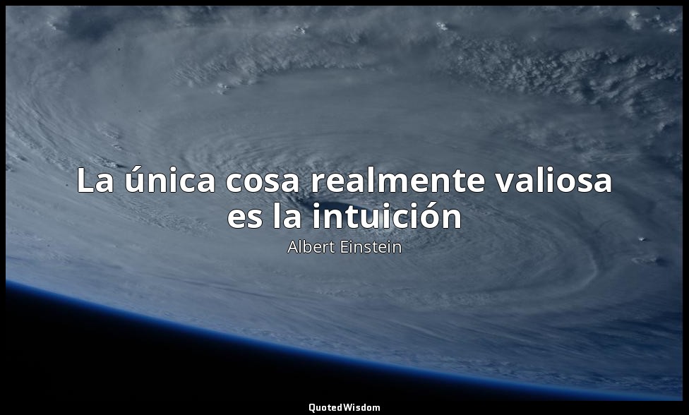 La única cosa realmente valiosa es la intuición — Albert Einstein