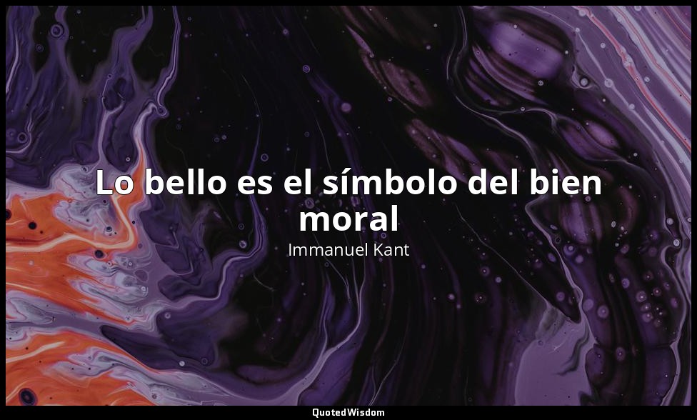 Lo bello es el símbolo del bien moral — Immanuel Kant