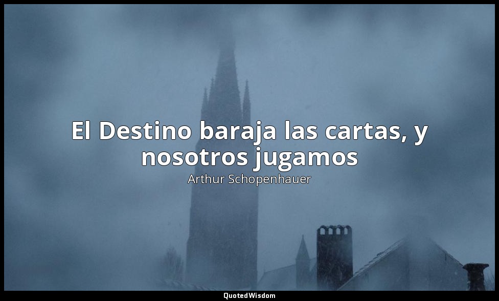 El Destino baraja las cartas, y nosotros jugamos — Arthur Schopenhauer