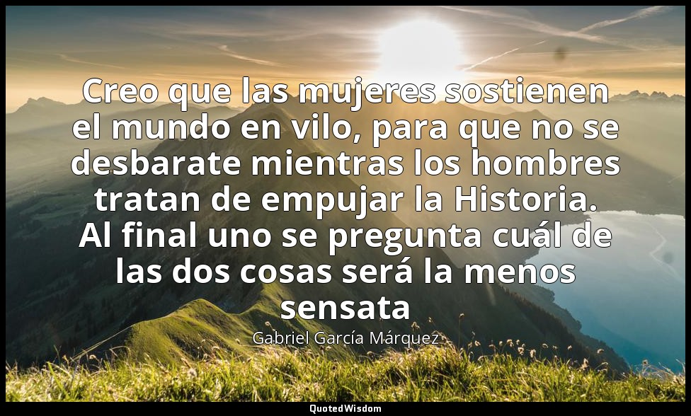 Creo que las mujeres sostienen el mundo en vilo, para que no se desbarate mientr — Gabriel García Márquez