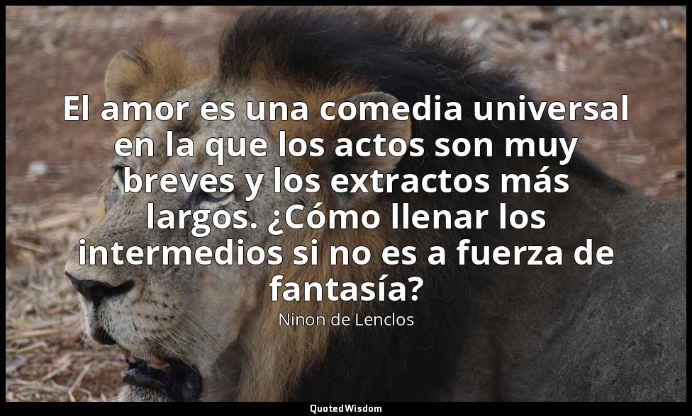 El amor es una comedia universal en la que los actos son muy breves y los extrac — Ninon de Lenclos