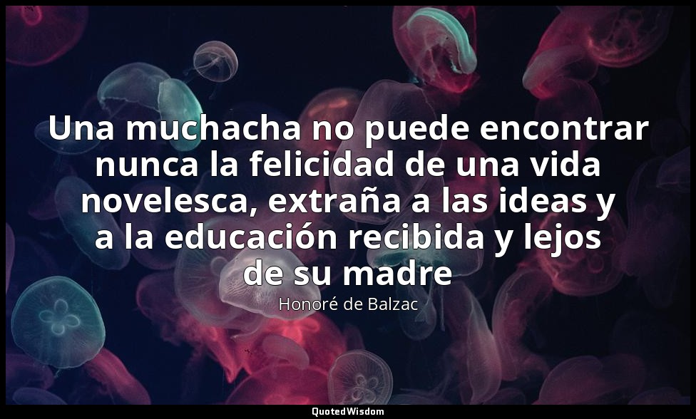 Una muchacha no puede encontrar nunca la felicidad de una vida novelesca, extrañ — Honoré de Balzac