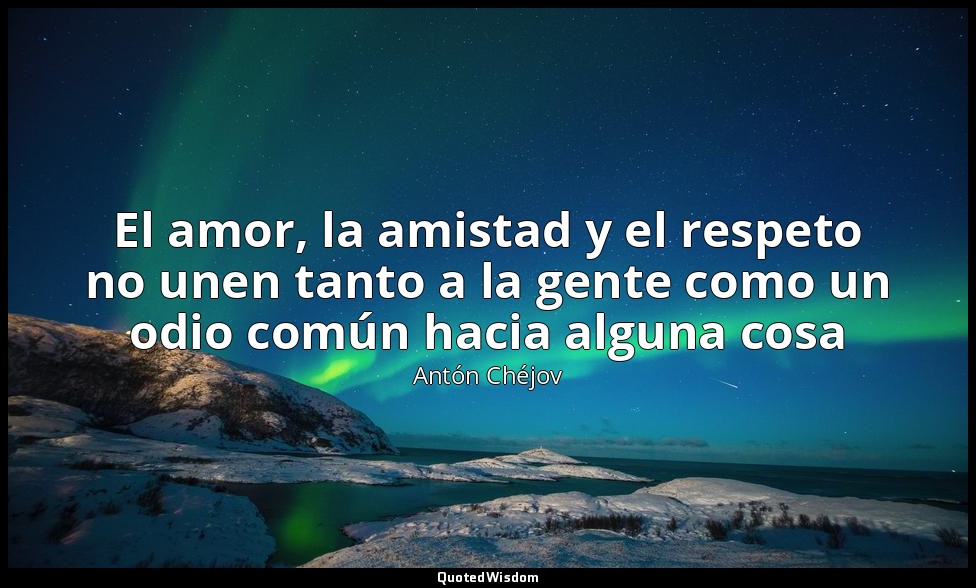 El amor, la amistad y el respeto no unen tanto a la gente como un odio común hac — Antón Chéjov