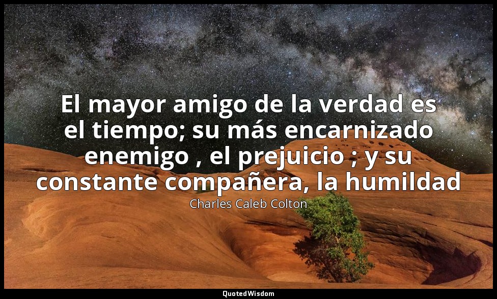 El mayor amigo de la verdad es el tiempo; su más encarnizado enemigo , el prejui — Charles Caleb Colton