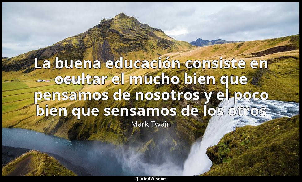 La buena educación consiste en ocultar el mucho bien que pensamos de nosotros y  — Mark Twain