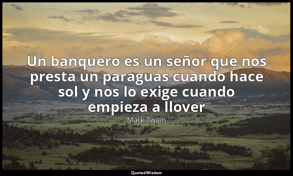 Un banquero es un señor que nos presta un paraguas cuando hace sol y nos lo exig — Mark Twain