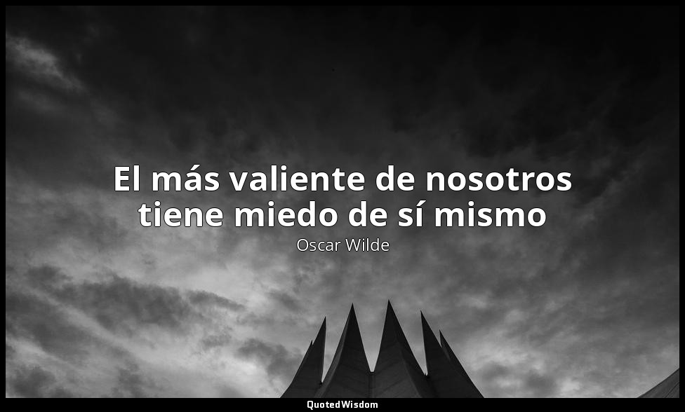El más valiente de nosotros tiene miedo de sí mismo — Oscar Wilde