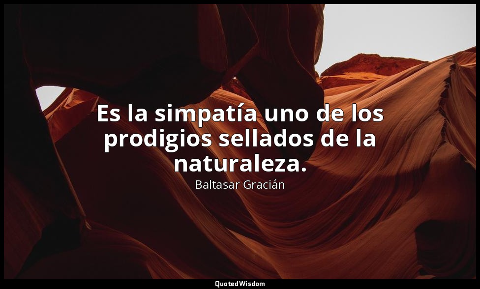 Es la simpatía uno de los prodigios sellados de la naturaleza. — Baltasar Gracián