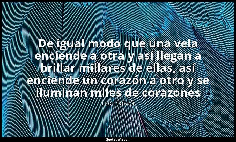 De igual modo que una vela enciende a otra y así llegan a brillar millares de el — León Tolstói