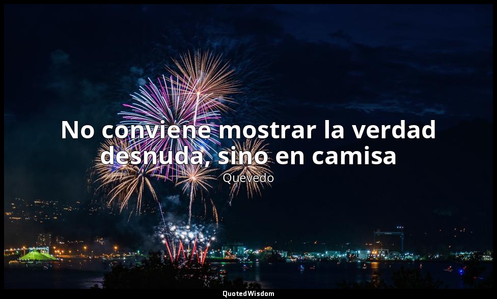 No conviene mostrar la verdad desnuda, sino en camisa — Quevedo