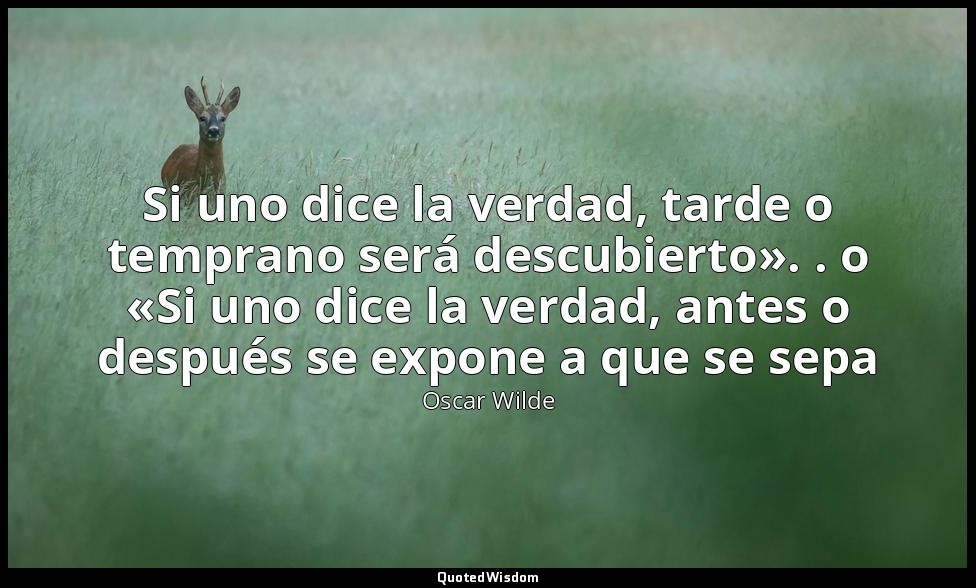 Si uno dice la verdad, tarde o temprano será descubierto». . o «Si uno dice la v — Oscar Wilde