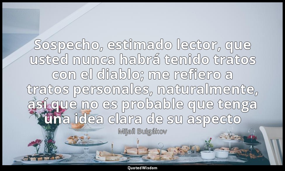 Sospecho, estimado lector, que usted nunca habrá tenido tratos con el diablo; me — Mijaíl Bulgákov