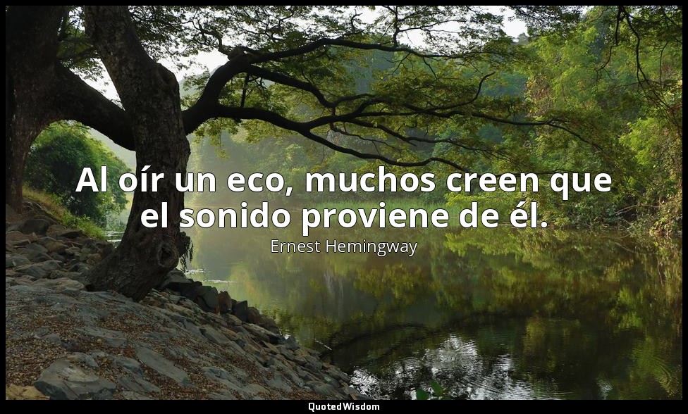 Al oír un eco, muchos creen que el sonido proviene de él. — Ernest Hemingway