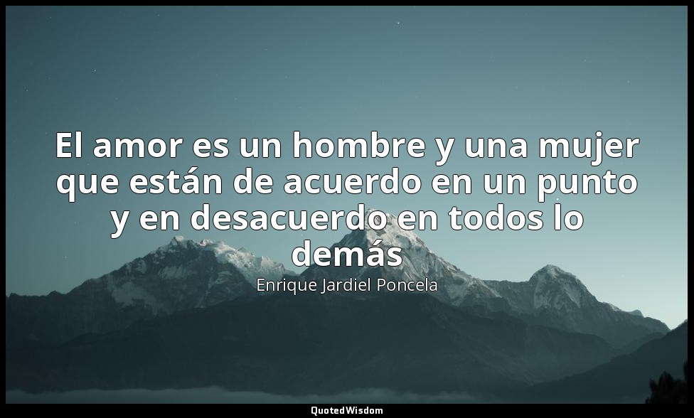 El amor es un hombre y una mujer que están de acuerdo en un punto y en desacuerd — Enrique Jardiel Poncela