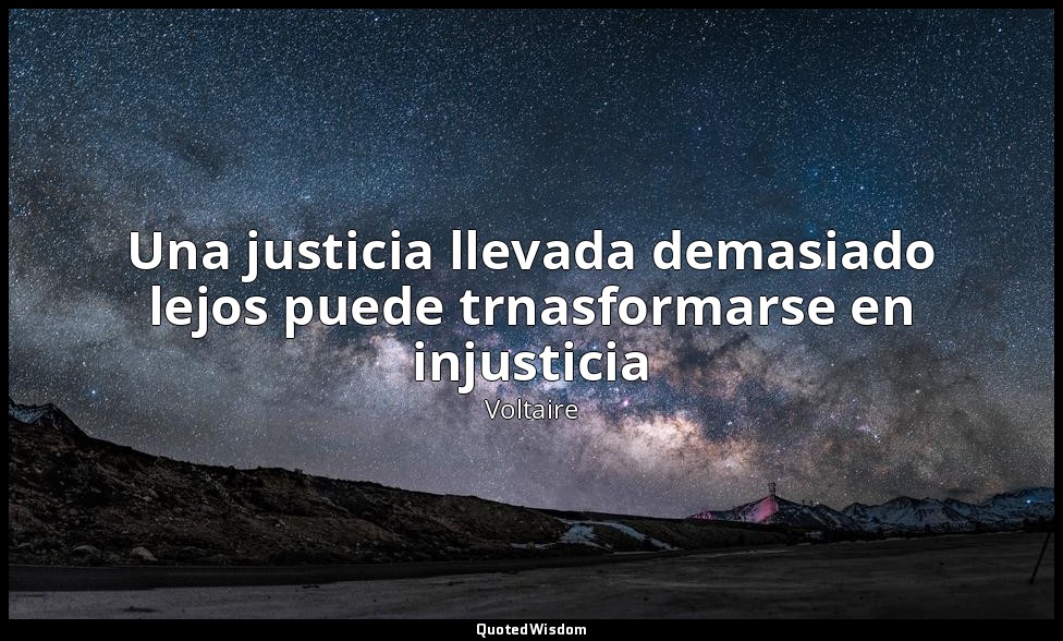 Una justicia llevada demasiado lejos puede trnasformarse en injusticia — Voltaire