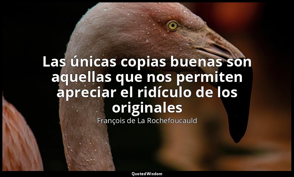 Las únicas copias buenas son aquellas que nos permiten apreciar el ridículo de l — François de La Rochefoucauld