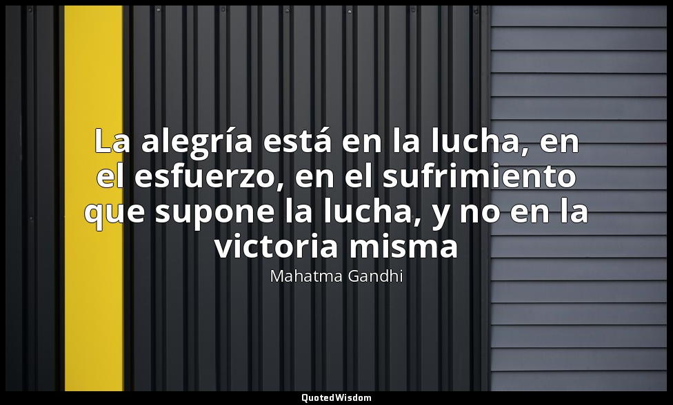 La alegría está en la lucha, en el esfuerzo, en el sufrimiento que supone la luc — Mahatma Gandhi