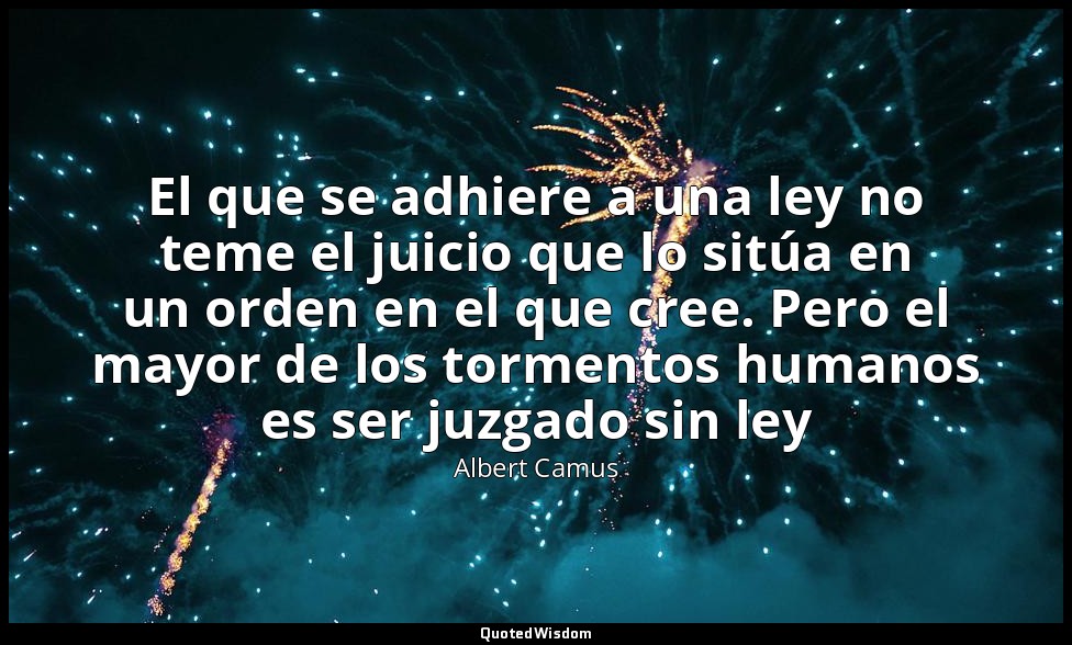 El que se adhiere a una ley no teme el juicio que lo sitúa en un orden en el que — Albert Camus