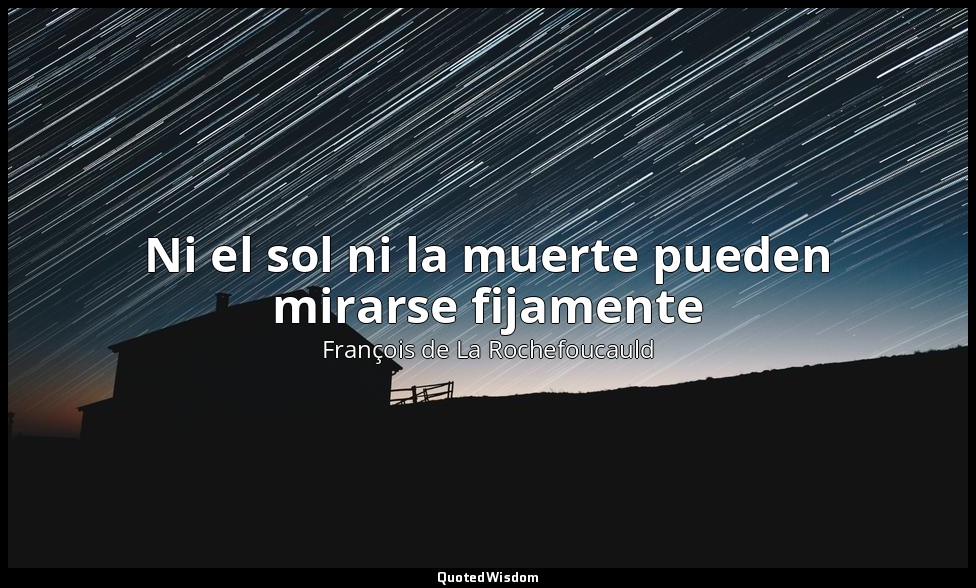 Ni el sol ni la muerte pueden mirarse fijamente — François de La Rochefoucauld