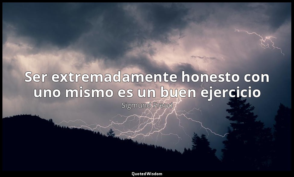 Ser extremadamente honesto con uno mismo es un buen ejercicio — Sigmund Freud
