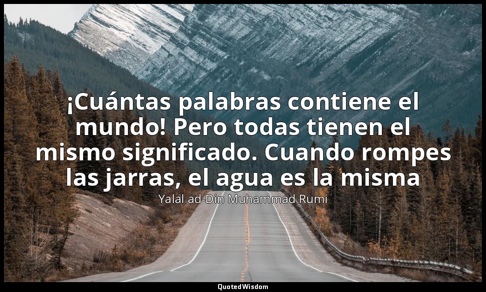 ¡Cuántas palabras contiene el mundo! Pero todas tienen el mismo significado. Cua — Yalal ad-Din Muhammad Rumi