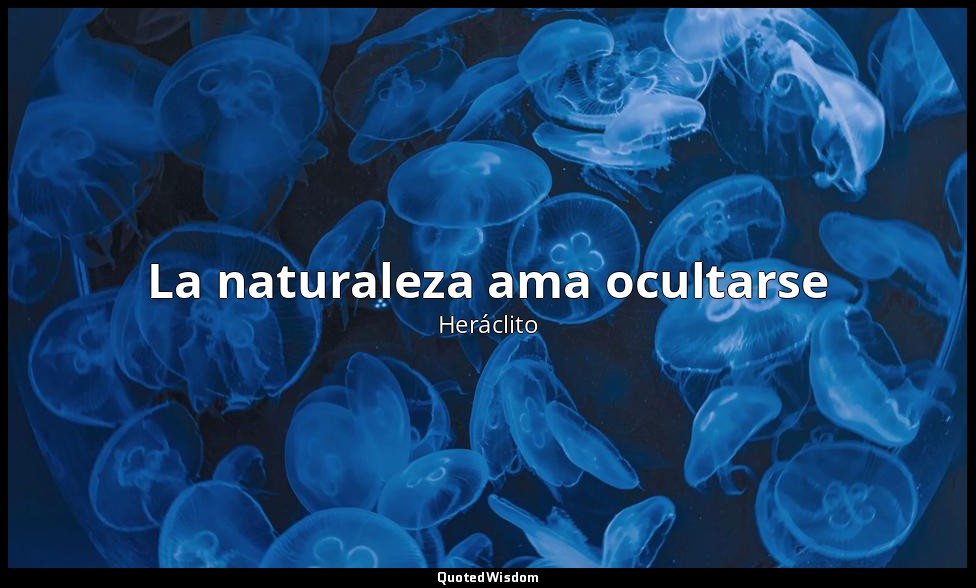 La naturaleza ama ocultarse — Heráclito