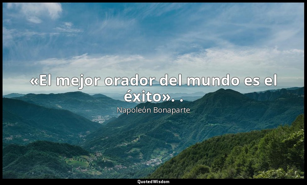 «El mejor orador del mundo es el éxito». . — Napoleón Bonaparte
