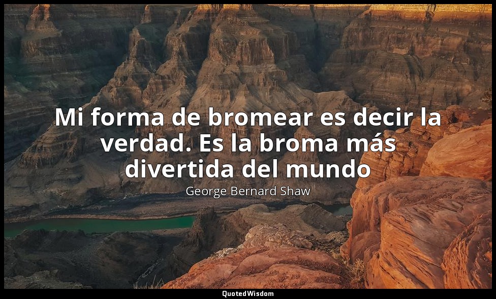 Mi forma de bromear es decir la verdad. Es la broma más divertida del mundo — George Bernard Shaw