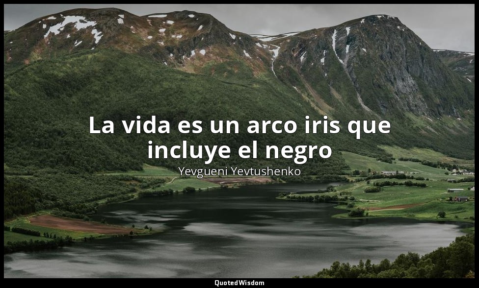 La vida es un arco iris que incluye el negro — Yevgueni Yevtushenko