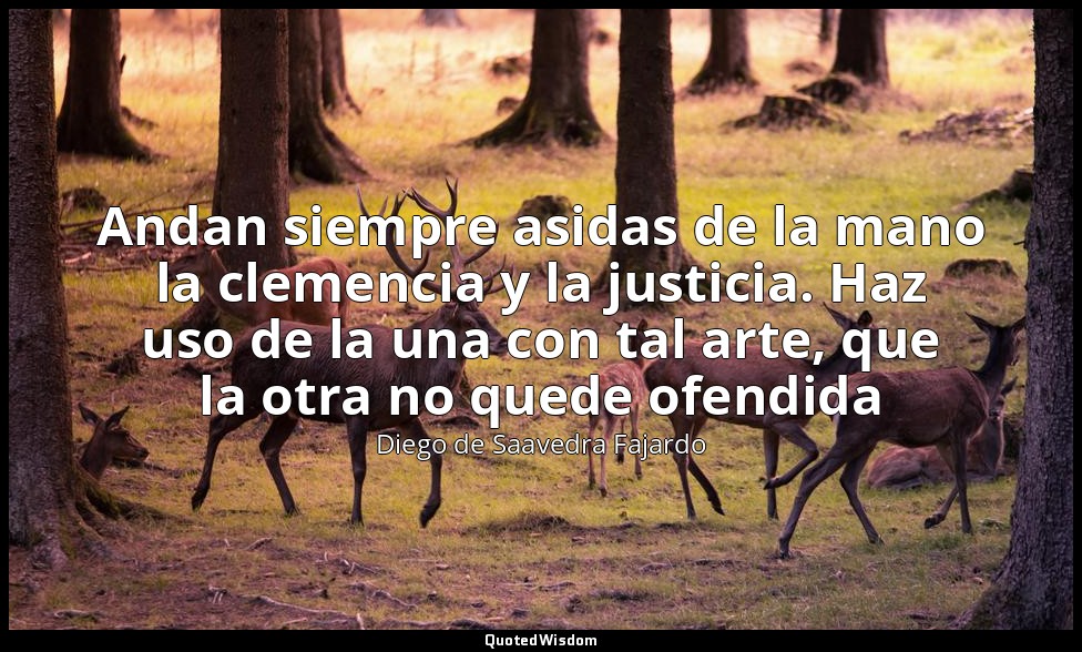 Andan siempre asidas de la mano la clemencia y la justicia. Haz uso de la una co — Diego de Saavedra Fajardo