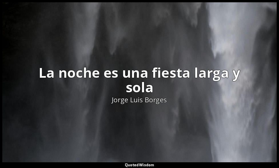 La noche es una fiesta larga y sola — Jorge Luis Borges