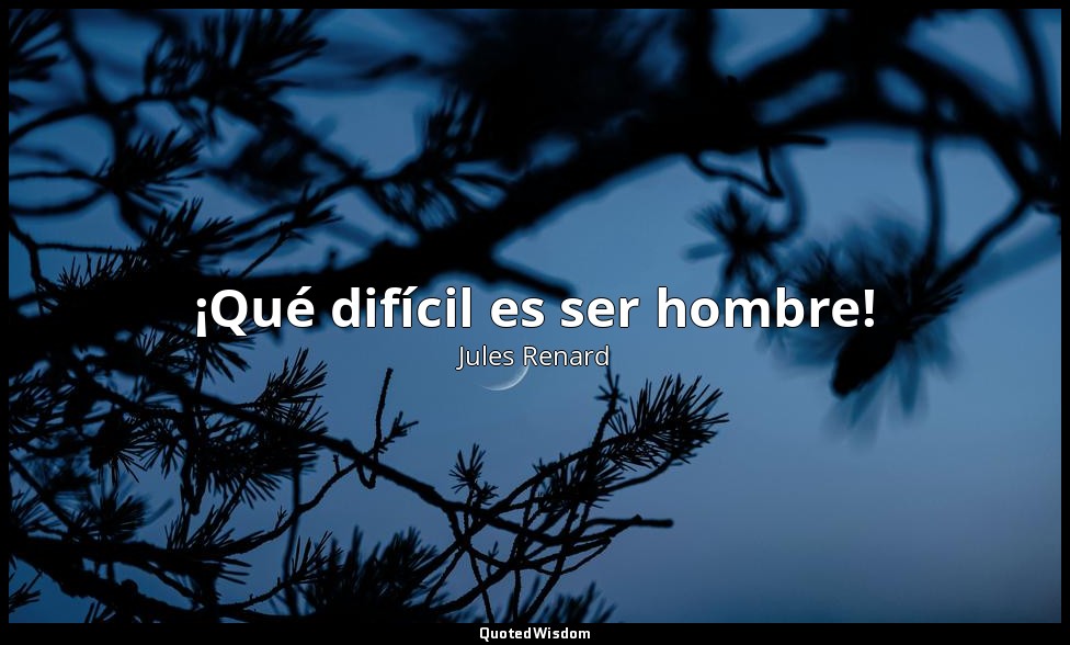 ¡Qué difícil es ser hombre! — Jules Renard