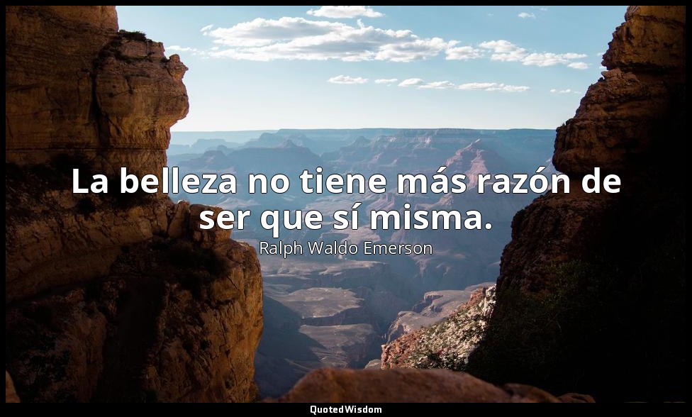 La belleza no tiene más razón de ser que sí misma. — Ralph Waldo Emerson