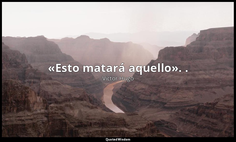 «Esto matará aquello». . — Victor Hugo