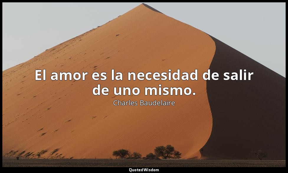 El amor es la necesidad de salir de uno mismo. — Charles Baudelaire