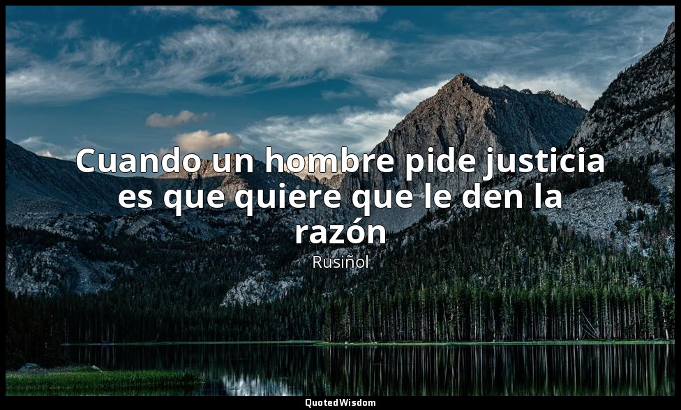 Cuando un hombre pide justicia es que quiere que le den la razón — Rusiñol