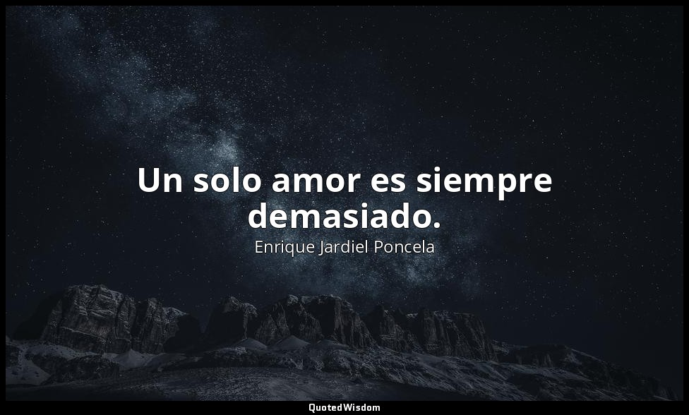 Un solo amor es siempre demasiado. — Enrique Jardiel Poncela