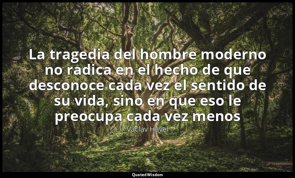 La tragedia del hombre moderno no radica en el hecho de que desconoce cada vez e — Václav Havel