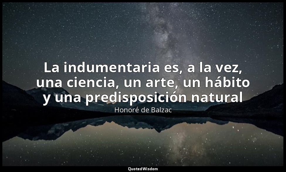 La indumentaria es, a la vez, una ciencia, un arte, un hábito y una predisposici — Honoré de Balzac