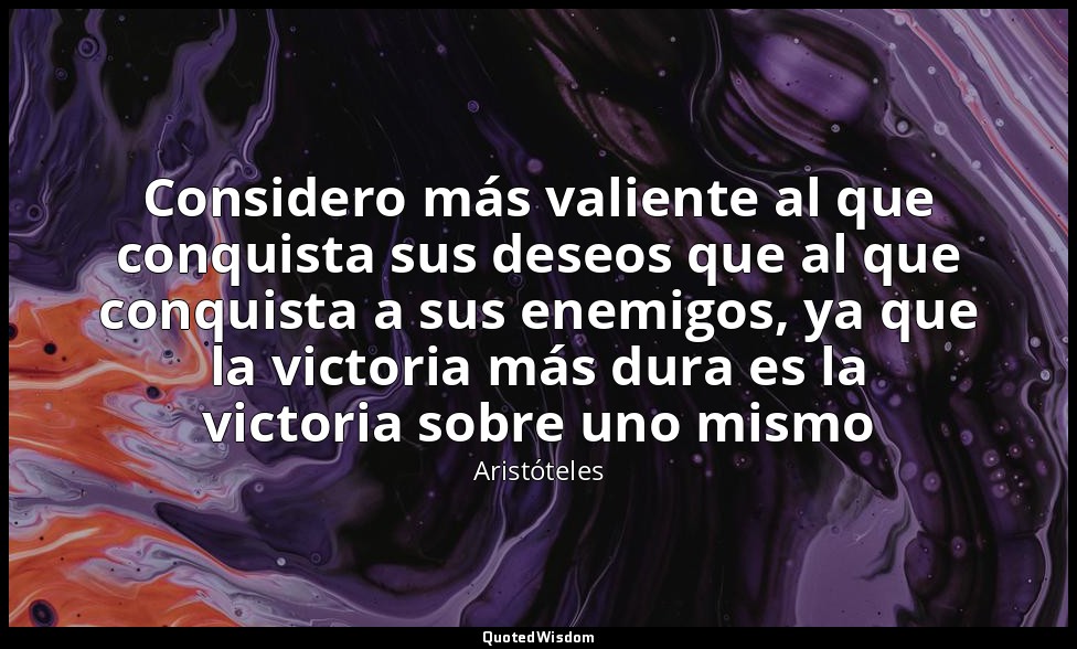 Considero más valiente al que conquista sus deseos que al que conquista a sus en — Aristóteles