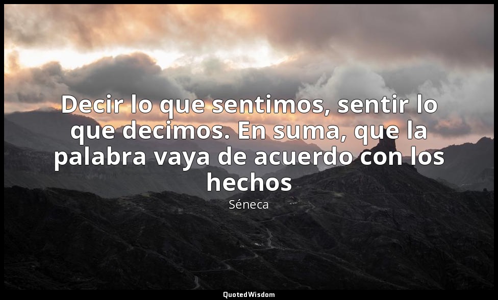 Decir lo que sentimos, sentir lo que decimos. En suma, que la palabra vaya de ac — Séneca
