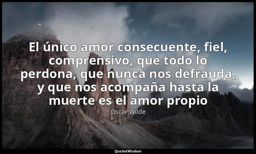 El único amor consecuente, fiel, comprensivo, que todo lo perdona, que nunca nos — Oscar Wilde
