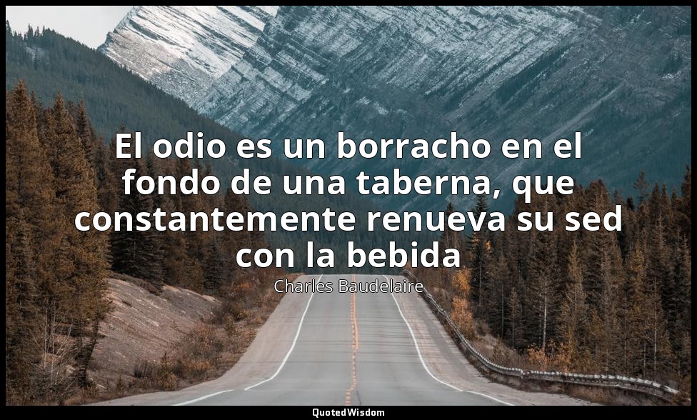 El odio es un borracho en el fondo de una taberna, que constantemente renueva su — Charles Baudelaire