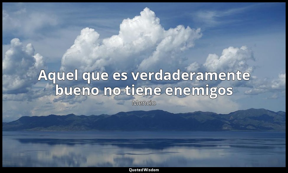 Aquel que es verdaderamente bueno no tiene enemigos — Mencio