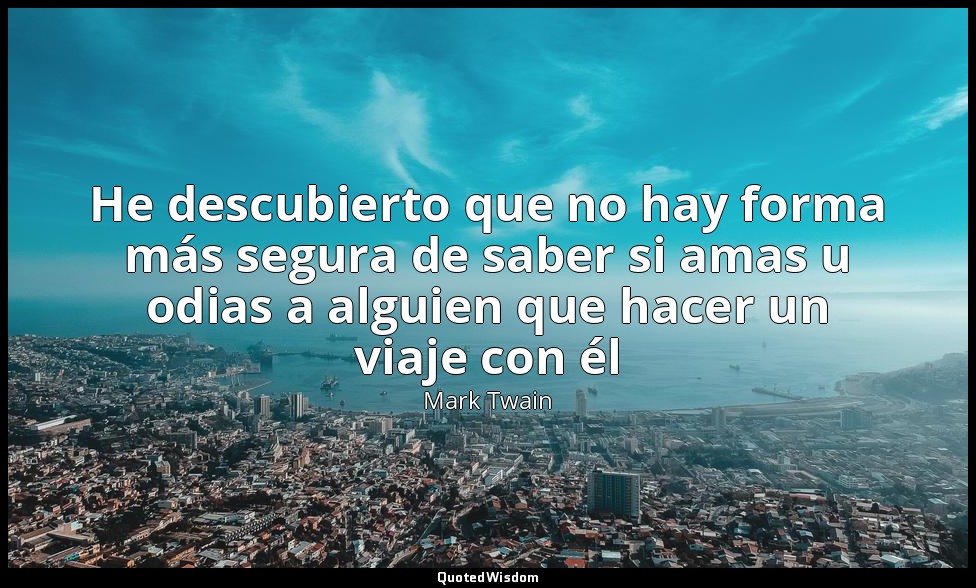 He descubierto que no hay forma más segura de saber si amas u odias a alguien qu — Mark Twain
