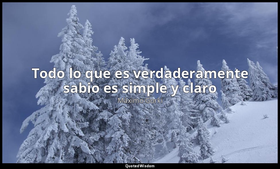 Todo lo que es verdaderamente sabio es simple y claro — Máximo Gorki