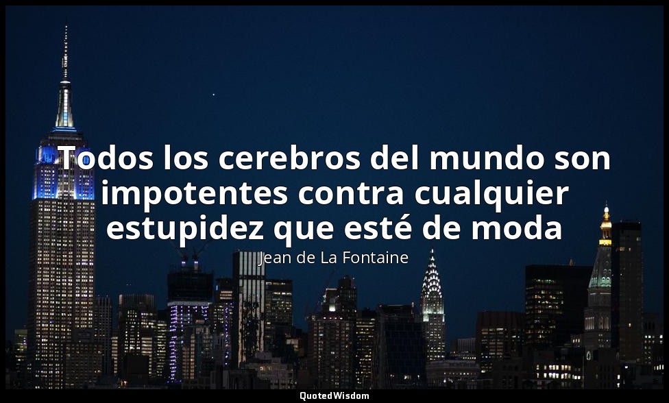 Todos los cerebros del mundo son impotentes contra cualquier estupidez que esté  — Jean de La Fontaine
